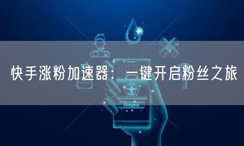 快手涨粉加速器：一键开启粉丝之旅