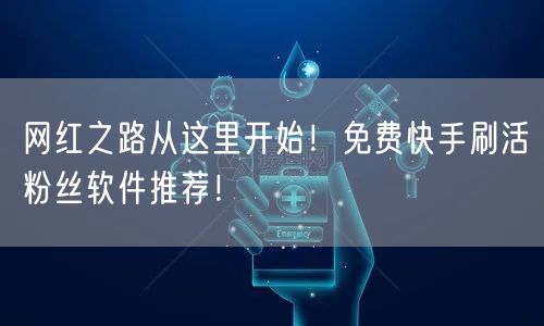 网红之路从这里开始！免费快手刷活粉丝软件推荐！