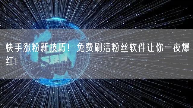 快手涨粉新技巧！免费刷活粉丝软件让你一夜爆红！