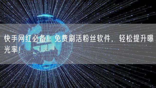 快手网红必备！免费刷活粉丝软件，轻松提升曝光率！