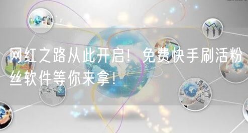 网红之路从此开启！免费快手刷活粉丝软件等你来拿！