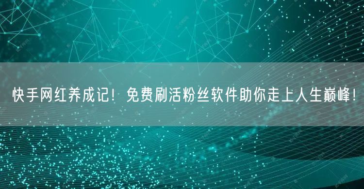 快手网红养成记！免费刷活粉丝软件助你走上人生巅峰！