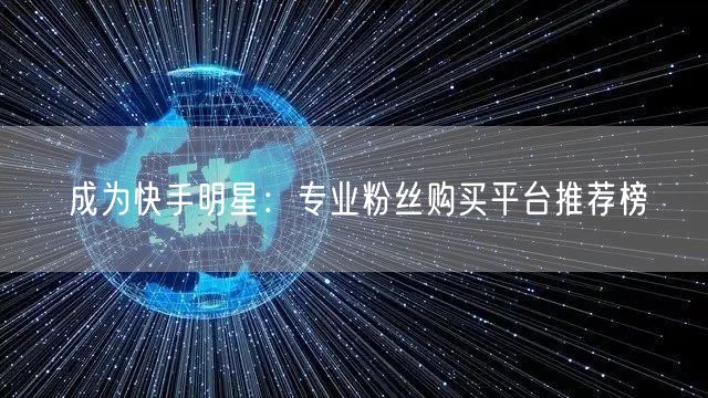 成为快手明星：专业粉丝购买平台推荐榜