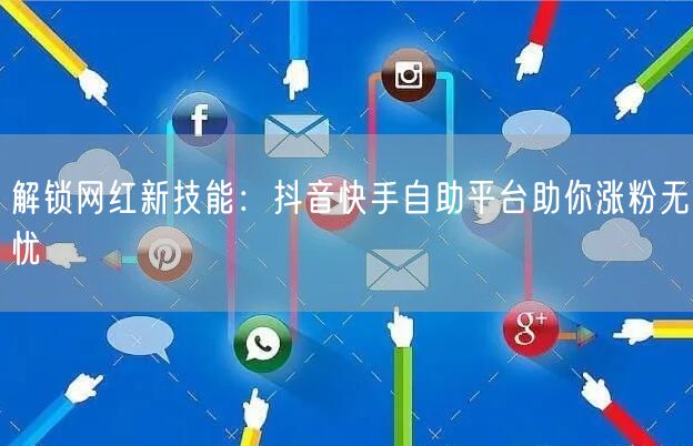解锁网红新技能：抖音快手自助平台助你涨粉无忧