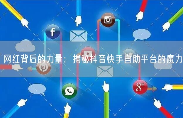网红背后的力量：揭秘抖音快手自助平台的魔力