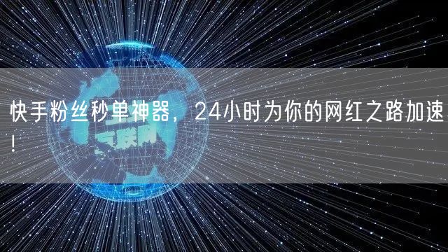 快手粉丝秒单神器，24小时为你的网红之路加速！