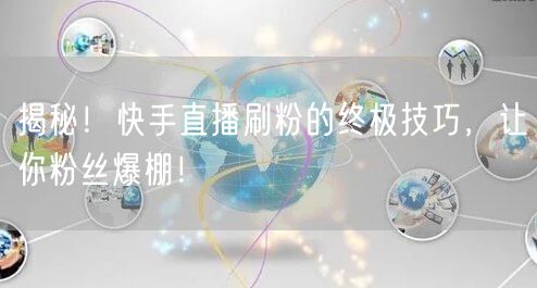 揭秘！快手直播刷粉的终极技巧，让你粉丝爆棚！