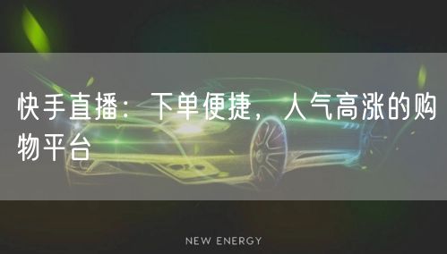 快手直播：下单便捷，人气高涨的购物平台