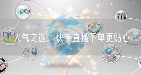 人气之选，快手直播下单更贴心