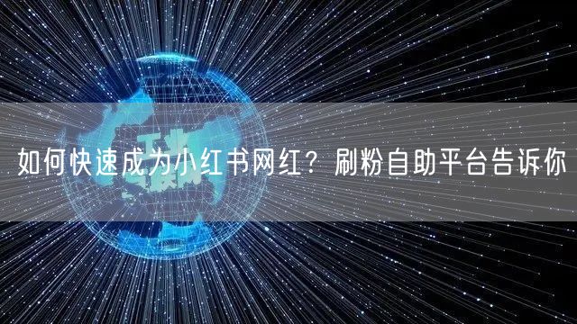 如何快速成为小红书网红？刷粉自助平台告诉你