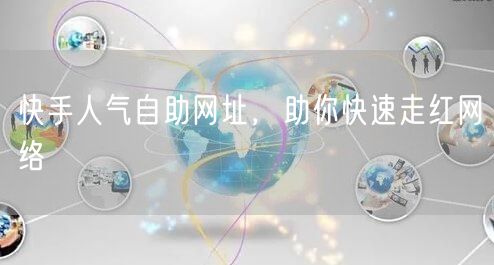 快手人气自助网址，助你快速走红网络