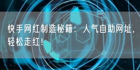 快手网红制造秘籍：人气自助网址，轻松走红！