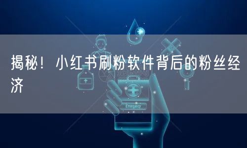 揭秘！小红书刷粉软件背后的粉丝经济