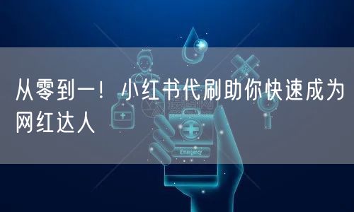 从零到一！小红书代刷助你快速成为网红达人