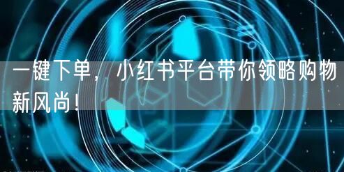 一键下单，小红书平台带你领略购物新风尚！
