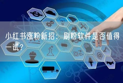小红书涨粉新招：刷粉软件是否值得一试？