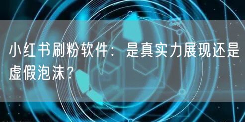 小红书刷粉软件：是真实力展现还是虚假泡沫？