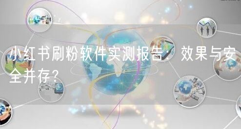 小红书刷粉软件实测报告：效果与安全并存？