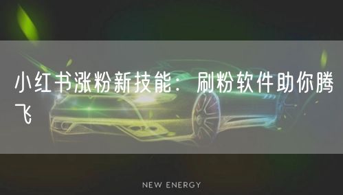 小红书涨粉新技能：刷粉软件助你腾飞