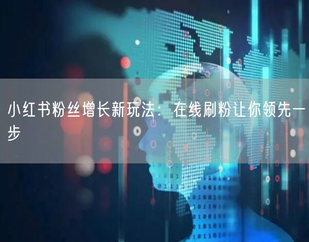 小红书粉丝增长新玩法：在线刷粉让你领先一步