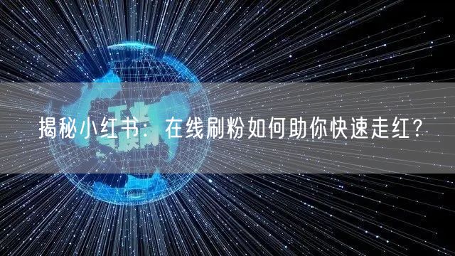 揭秘小红书：在线刷粉如何助你快速走红？