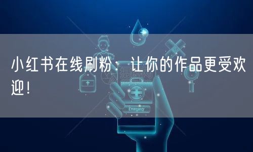 小红书在线刷粉：让你的作品更受欢迎！