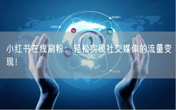 小红书在线刷粉：轻松实现社交媒体的流量变现！