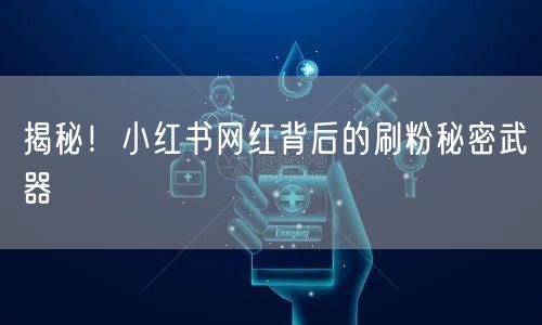 揭秘！小红书网红背后的刷粉秘密武器