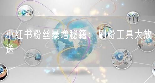 小红书粉丝暴增秘籍：刷粉工具大放送