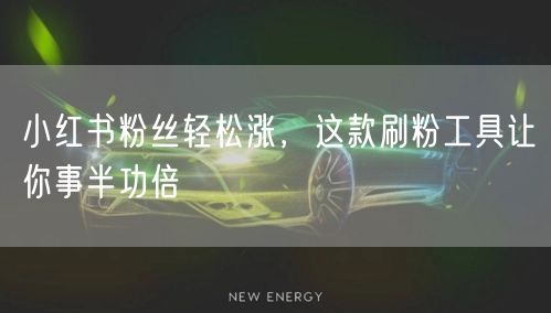 小红书粉丝轻松涨，这款刷粉工具让你事半功倍