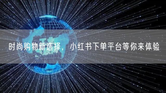 时尚购物新选择，小红书下单平台等你来体验