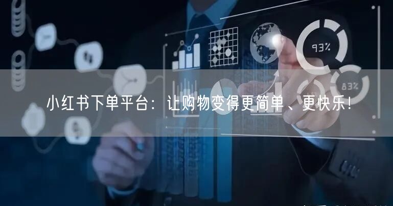 小红书下单平台：让购物变得更简单、更快乐！