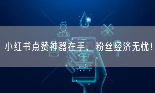 小红书点赞神器在手，粉丝经济无忧！