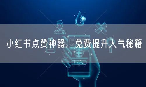 小红书点赞神器，免费提升人气秘籍