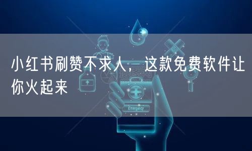 小红书刷赞不求人，这款免费软件让你火起来