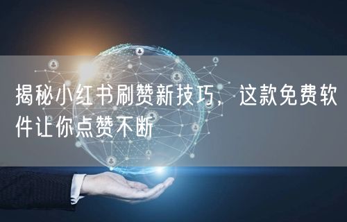 揭秘小红书刷赞新技巧，这款免费软件让你点赞不断