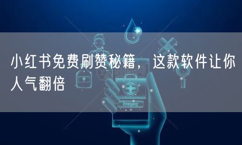 小红书免费刷赞秘籍，这款软件让你人气翻倍