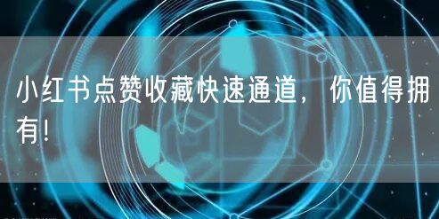 小红书点赞收藏快速通道，你值得拥有！