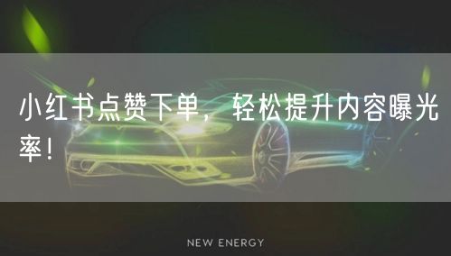 小红书点赞下单，轻松提升内容曝光率！