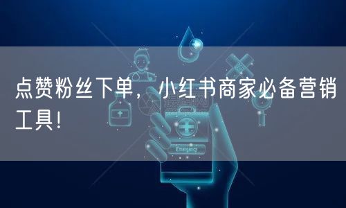 点赞粉丝下单，小红书商家必备营销工具！