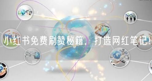 小红书免费刷赞秘籍，打造网红笔记！