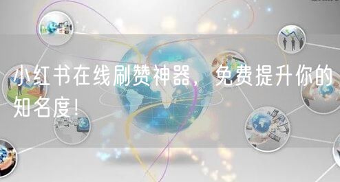 小红书在线刷赞神器，免费提升你的知名度！