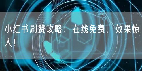 小红书刷赞攻略：在线免费，效果惊人！