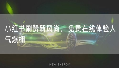 小红书刷赞新风尚，免费在线体验人气爆棚
