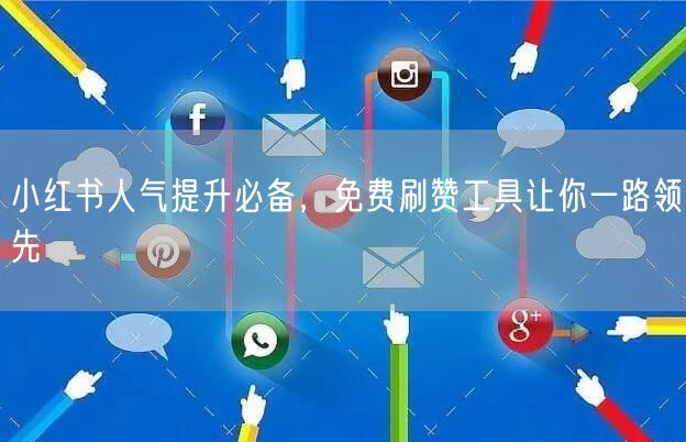 小红书人气提升必备，免费刷赞工具让你一路领先