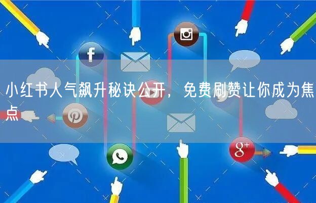 小红书人气飙升秘诀公开，免费刷赞让你成为焦点