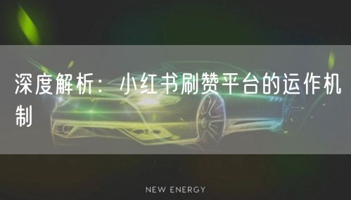 深度解析：小红书刷赞平台的运作机制