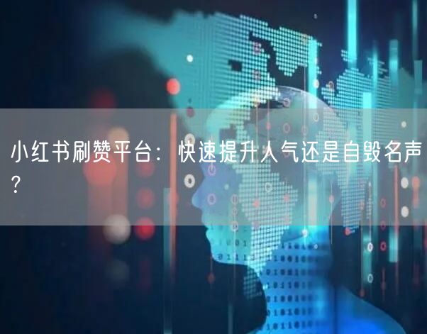 小红书刷赞平台：快速提升人气还是自毁名声？