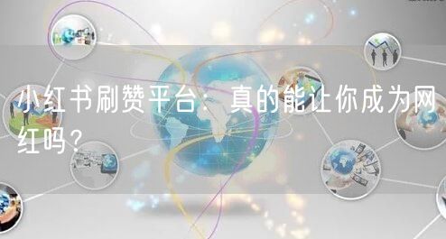 小红书刷赞平台：真的能让你成为网红吗？