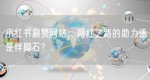 小红书刷赞网站：网红之路的助力还是绊脚石？